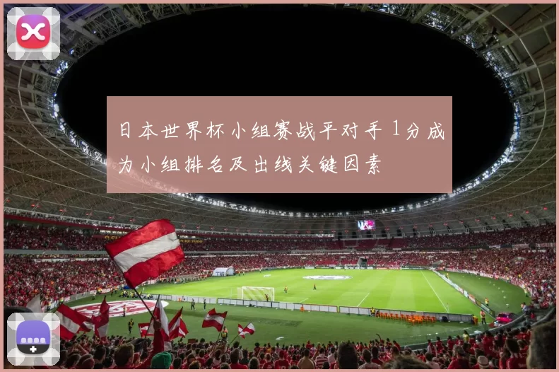 日本世界杯小组赛战平对手 1分成为小组排名及出线关键因素
