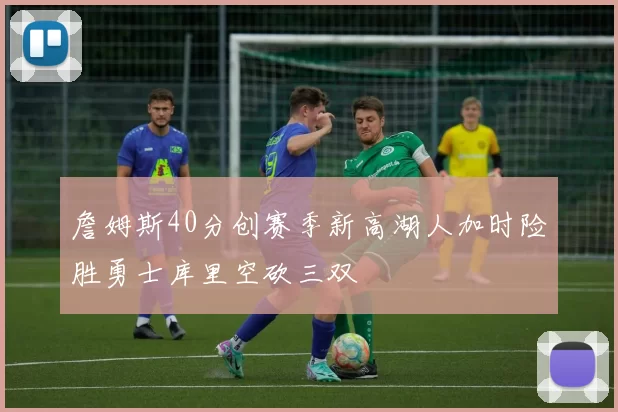 詹姆斯40分创赛季新高湖人加时险胜勇士库里空砍三双