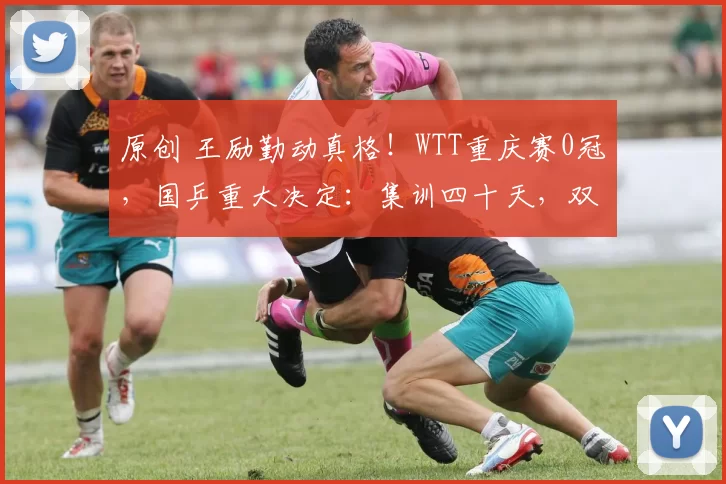 原创 王励勤动真格！WTT重庆赛0冠，国乒重大决定：集训四十天，双线备战