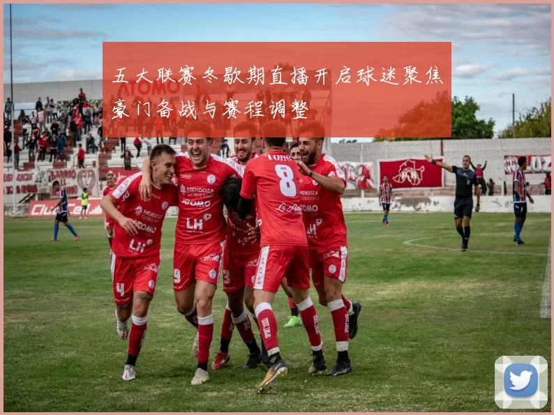 五大联赛冬歇期直播开启球迷聚焦豪门备战与赛程调整