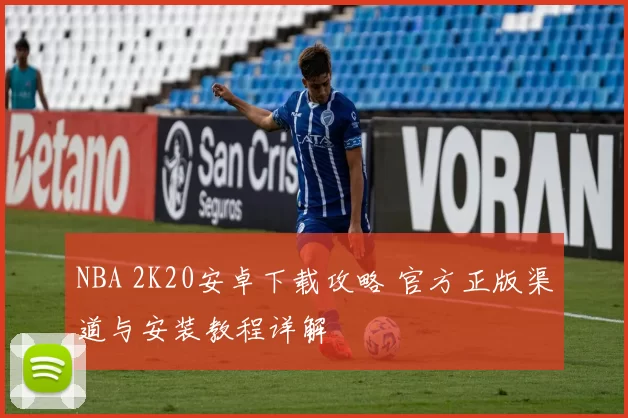 NBA 2K20安卓下载攻略 官方正版渠道与安装教程详解