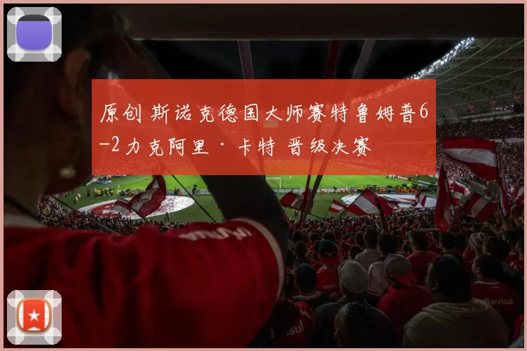 原创 斯诺克德国大师赛特鲁姆普6-2力克阿里·卡特 晋级决赛