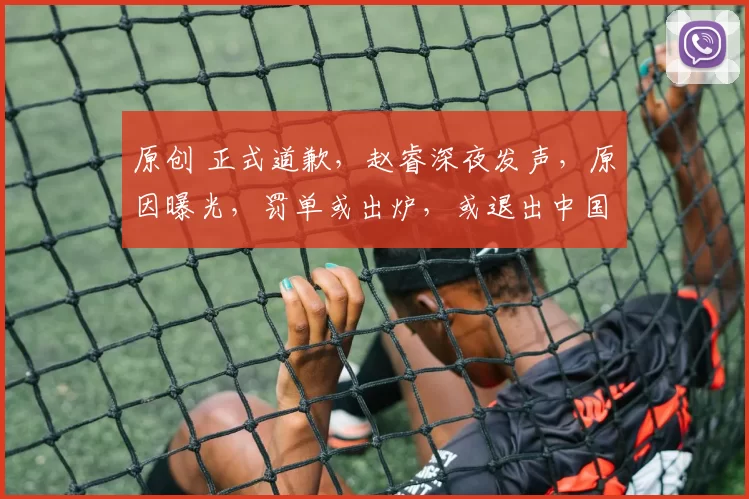 原创 正式道歉,赵睿深夜发声,原因曝光,罚单或出炉,或退出中国男篮