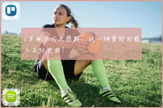 c罗绝杀尤文图斯，这一神勇时刻载入足坛史册！