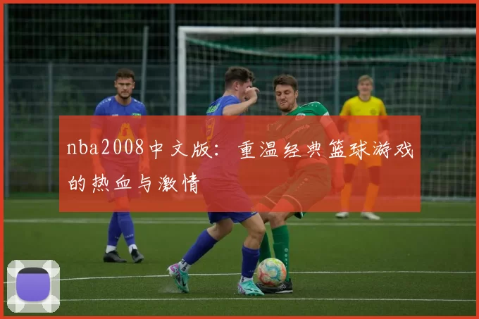 nba2008中文版：重温经典篮球游戏的热血与激情