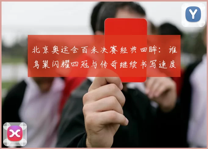 北京奥运会百米决赛经典回眸:谁鸟巢闪耀四冠与传奇继续书写速度