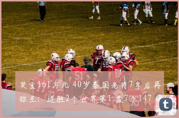 奖金161万元 40岁泰国老将7年后再称王:连胜2个世界第1 轰7个147