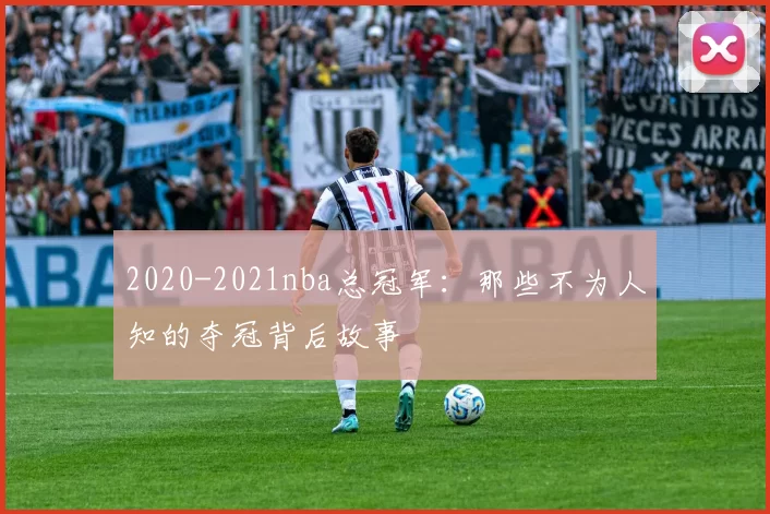 2020-2021nba总冠军：那些不为人知的夺冠背后故事