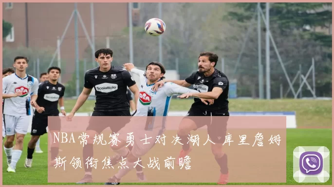 NBA常规赛勇士对决湖人 库里詹姆斯领衔焦点大战前瞻