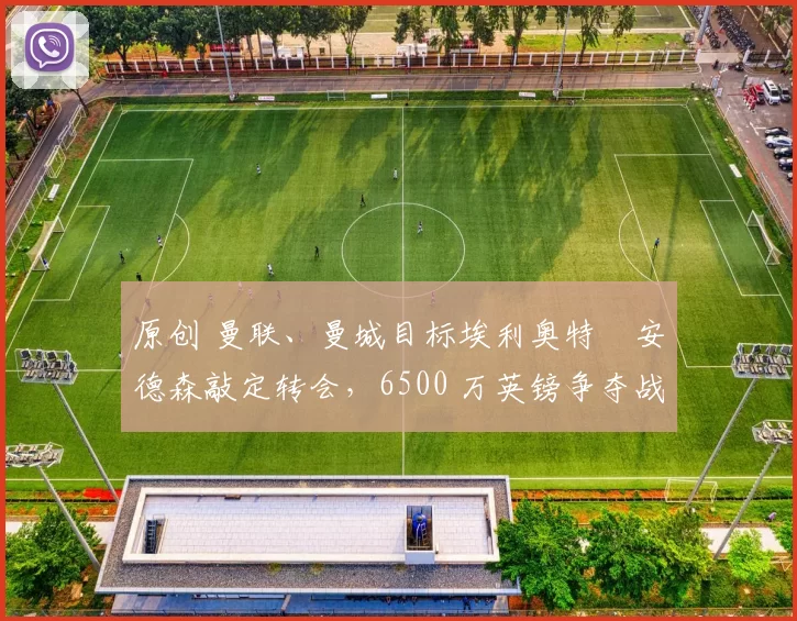 原创 曼联、曼城目标埃利奥特・安德森敲定转会，6500 万英镑争夺战「尘埃落定」