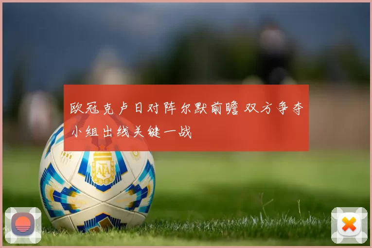 欧冠克卢日对阵尔默前瞻 双方争夺小组出线关键一战