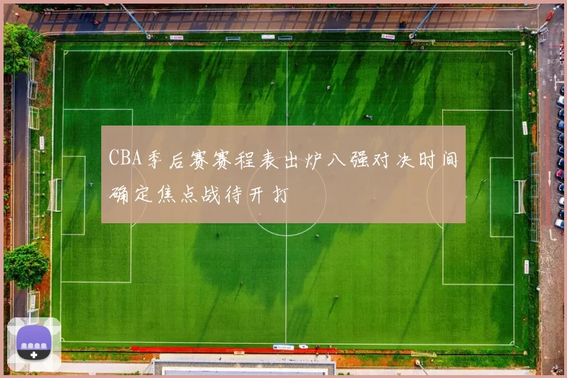 CBA季后赛赛程表出炉八强对决时间确定焦点战待开打