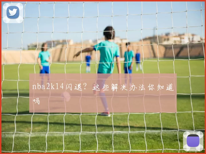 nba2k14闪退？这些解决办法你知道吗